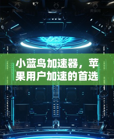 小蓝鸟加速器,苹果用户加速的首选之选 小蓝鸟加速器,苹果用户加速的首选之选