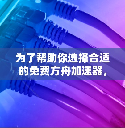 为了帮助你选择合适的免费方舟加速器,以下是一些综合考虑的因素和推荐 为了帮助你选择合适的免费方舟加速器,以下是一些综合考虑的因素和推荐