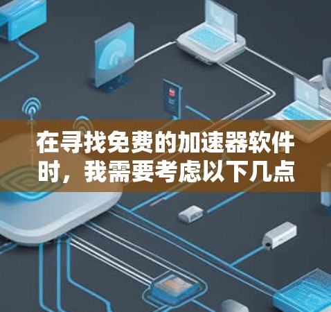 在寻找免费的加速器软件时,我需要考虑以下几点 在寻找免费的加速器软件时,我需要考虑以下几点