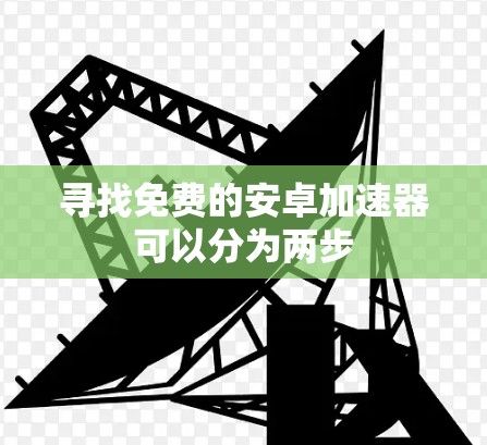 寻找免费的安卓加速器可以分为两步 寻找免费的安卓加速器可以分为两步
