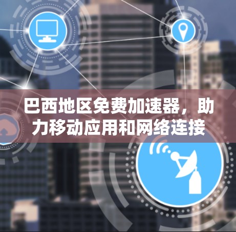 巴西地区免费加速器,助力移动应用和网络连接的高效体验 巴西地区免费加速器,助力移动应用和网络连接的高效体验