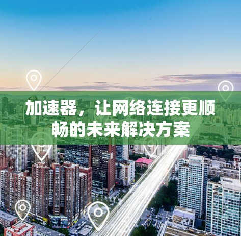加速器,让网络连接更顺畅的未来解决方案 加速器,让网络连接更顺畅的未来解决方案