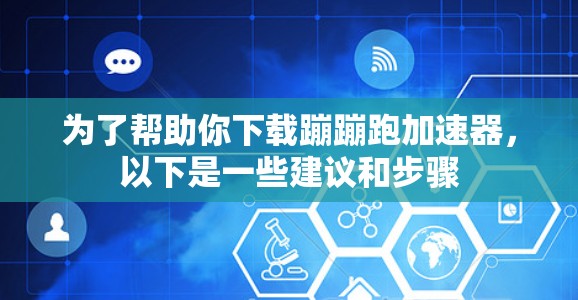 为了帮助你下载蹦蹦跑加速器,以下是一些建议和步骤 为了帮助你下载蹦蹦跑加速器,以下是一些建议和步骤