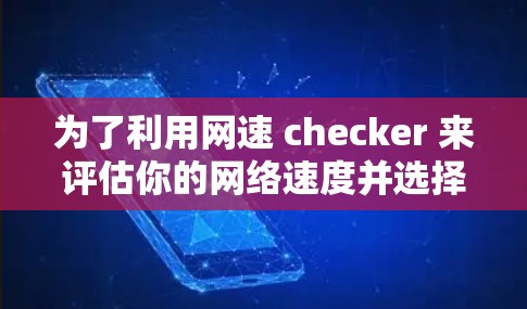为了利用网速 checker 来评估你的网络速度并选择合适的网络加速器,以下是一步步的建议 为了利用网速 checker 来评估你的网络速度并选择合适的网络加速器,以下是一步步的建议