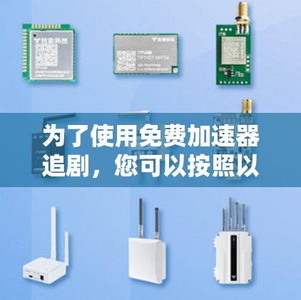 为了使用免费加速器追剧,您可以按照以下步骤操作 为了使用免费加速器追剧,您可以按照以下步骤操作