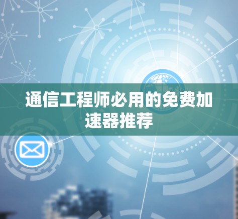通信工程师必用的免费加速器推荐 通信工程师必用的免费加速器推荐