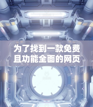 为了找到一款免费且功能全面的网页加速器，以下是一步步的建议和整理
