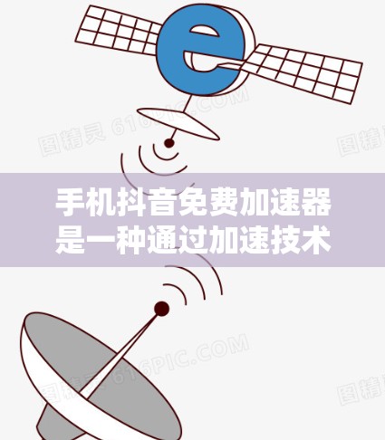 手机抖音免费加速器是一种通过加速技术减少视频播放延迟的工具,通常用于抖音等视频分享平台。以下是使用免费加速器的步骤和注意事项 手机抖音免费加速器是一种通过加速技术减少视频播放延迟的工具,通常用于抖音等视频分享平台。以下是使用免费加速器的步骤和注意事项