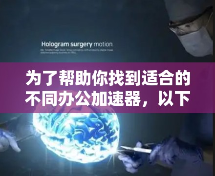 为了帮助你找到适合的不同办公加速器,以下是一些推荐,针对不同的需求和平台 为了帮助你找到适合的不同办公加速器,以下是一些推荐,针对不同的需求和平台
