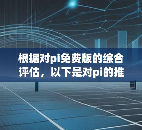 根据对pi免费版的综合评估,以下是对pi的推荐和使用建议 根据对pi免费版的综合评估,以下是对pi的推荐和使用建议