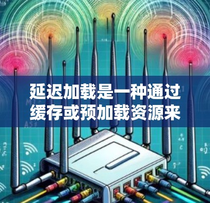 延迟加载是一种通过缓存或预加载资源来降低延迟加载性能的优化方式。它在某些情况下是有利的,但需要根据个人电脑的设置和任务来决定是否使用加速器。以下是对延迟加载的详细分析 延迟加载是一种通过缓存或预加载资源来降低延迟加载性能的优化方式。它在某些情况下是有利的,但需要根据个人电脑的设置和任务来决定是否使用加速器。以下是对延迟加载的详细分析