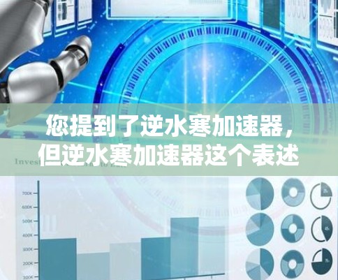 您提到了逆水寒加速器,但逆水寒加速器这个表述可能需要进一步确认。以下是几种可能的解释和建议 您提到了逆水寒加速器,但逆水寒加速器这个表述可能需要进一步确认。以下是几种可能的解释和建议