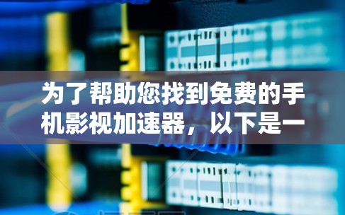 为了帮助您找到免费的手机影视加速器,以下是一个有条理的指南,涵盖功能、使用方法和安全性建议 为了帮助您找到免费的手机影视加速器,以下是一个有条理的指南,涵盖功能、使用方法和安全性建议