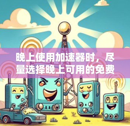 晚上使用加速器时,尽量选择晚上可用的免费加速器,因为晚上流量会比较活跃,使用起来更方便。以下是一些晚上免费且功能齐全的加速器推荐 晚上使用加速器时,尽量选择晚上可用的免费加速器,因为晚上流量会比较活跃,使用起来更方便。以下是一些晚上免费且功能齐全的加速器推荐