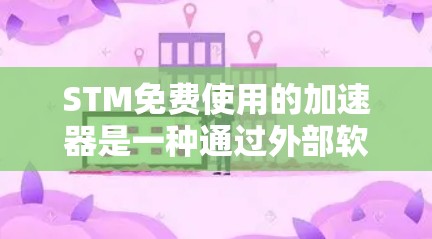 STM免费使用的加速器是一种通过外部软件与STM芯片集成,无需额外支付费用的解决方案。以下是对该主题的详细总结和答案 STM免费使用的加速器是一种通过外部软件与STM芯片集成,无需额外支付费用的解决方案。以下是对该主题的详细总结和答案