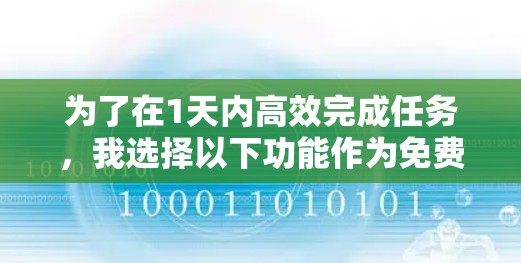 为了在1天内高效完成任务,我选择以下功能作为免费加速器 为了在1天内高效完成任务,我选择以下功能作为免费加速器