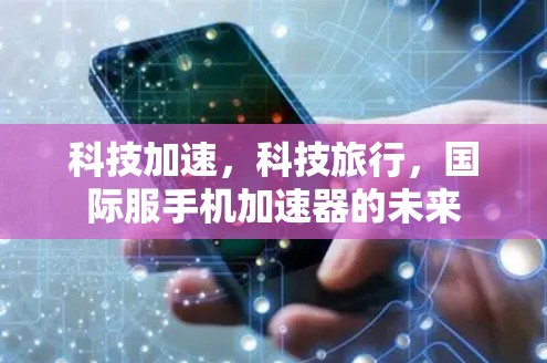 科技加速,科技旅行,国际服手机加速器的未来 科技加速,科技旅行,国际服手机加速器的未来