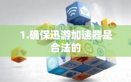 1.确保迅游加速器是合法的 1.确保迅游加速器是合法的