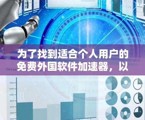 为了找到适合个人用户的免费外国软件加速器,以下是一些推荐,包括它们的功能、适用场景和优缺点分析 为了找到适合个人用户的免费外国软件加速器,以下是一些推荐,包括它们的功能、适用场景和优缺点分析