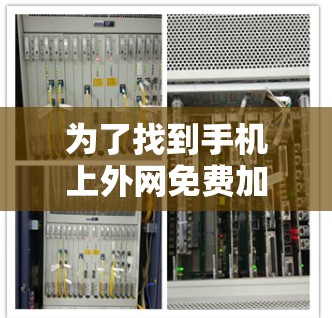为了找到手机上外网免费加速器,您可以按照以下步骤进行 为了找到手机上外网免费加速器,您可以按照以下步骤进行
