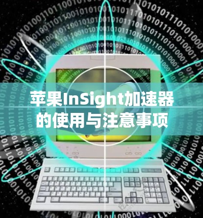 苹果InSight加速器的使用与注意事项 苹果InSight加速器的使用与注意事项