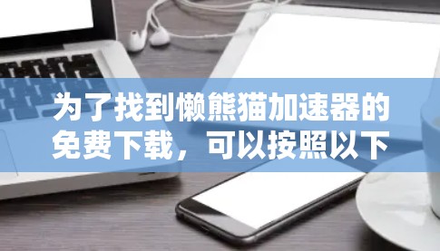 为了找到懒熊猫加速器的免费下载,可以按照以下步骤进行 为了找到懒熊猫加速器的免费下载,可以按照以下步骤进行