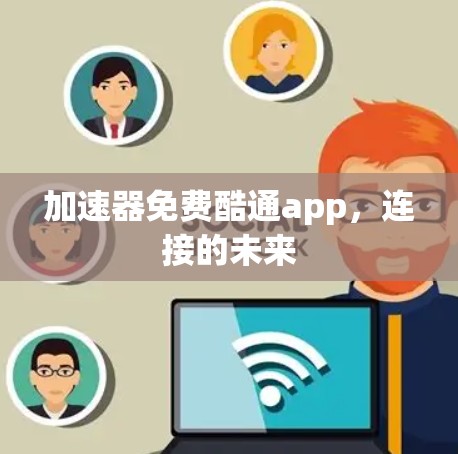加速器免费酷通app,连接的未来 加速器免费酷通app,连接的未来