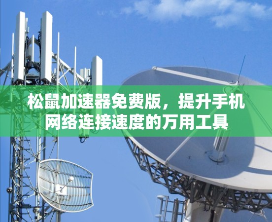 松鼠加速器免费版,提升手机网络连接速度的万用工具 松鼠加速器免费版,提升手机网络连接速度的万用工具