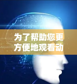 为了帮助您更方便地观看动漫,以下是一些实用的解决方案 为了帮助您更方便地观看动漫,以下是一些实用的解决方案