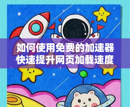 如何使用免费的加速器快速提升网页加载速度?超实用技巧全在这里! 如何使用免费的加速器快速提升网页加载速度?超实用技巧全在这里!