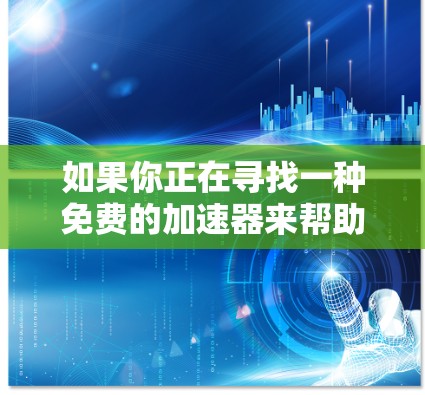 如果你正在寻找一种免费的加速器来帮助你更快地完成任务、游戏或视频内容，以下是一些推荐的工具