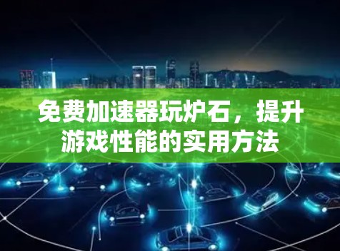 免费加速器玩炉石,提升游戏性能的实用方法 免费加速器玩炉石,提升游戏性能的实用方法
