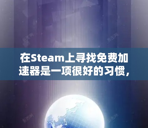 在Steam上寻找免费加速器是一项很好的习惯,因为它可以帮助你快速加速游戏,节省时间。以下是一些推荐的免费加速器,特别是针对Steam用户的推荐,包括它们的特点和适合的场景 在Steam上寻找免费加速器是一项很好的习惯,因为它可以帮助你快速加速游戏,节省时间。以下是一些推荐的免费加速器,特别是针对Steam用户的推荐,包括它们的特点和适合的场景