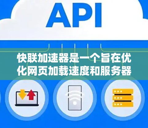快联加速器是一个旨在优化网页加载速度和服务器响应速度的工具。以下是关于如何使用它的一些关键信息 快联加速器是一个旨在优化网页加载速度和服务器响应速度的工具。以下是关于如何使用它的一些关键信息