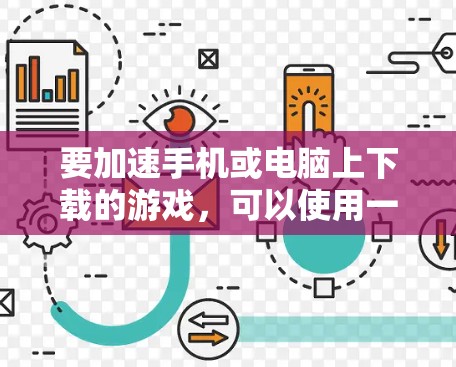 要加速手机或电脑上下载的游戏,可以使用一些免费的加速器软件。以下是一些常见的免费加速器工具和下载链接,供你参考 要加速手机或电脑上下载的游戏,可以使用一些免费的加速器软件。以下是一些常见的免费加速器工具和下载链接,供你参考