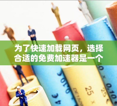 为了快速加载网页，选择合适的免费加速器是一个好的开始。以下是一些步骤和建议，帮助你高效使用免费加速器