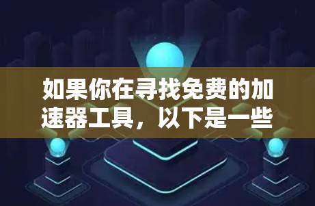 如果你在寻找免费的加速器工具，以下是一些常见的推荐，这些工具通常免费下载，但可能需要付费才能使用某些功能。以下是一个分类的整理
