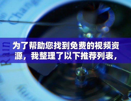 为了帮助您找到免费的视频资源,我整理了以下推荐列表,每个推荐都考虑了平台的免费属性、广告限制、免费试用功能以及用户评价 为了帮助您找到免费的视频资源,我整理了以下推荐列表,每个推荐都考虑了平台的免费属性、广告限制、免费试用功能以及用户评价