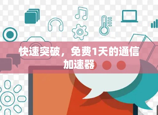 快速突破,免费1天的通信加速器 快速突破,免费1天的通信加速器