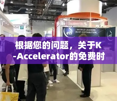 根据您的问题,关于K-Accelerator的免费时长和相关信息如下 根据您的问题,关于K-Accelerator的免费时长和相关信息如下