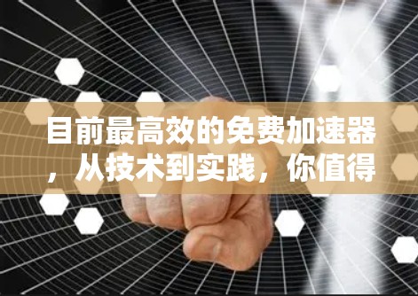 目前最高效的免费加速器,从技术到实践,你值得拥有! 目前最高效的免费加速器,从技术到实践,你值得拥有!