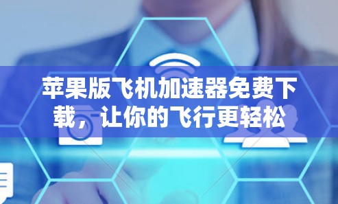 苹果版飞机加速器免费下载,让你的飞行更轻松 苹果版飞机加速器免费下载,让你的飞行更轻松
