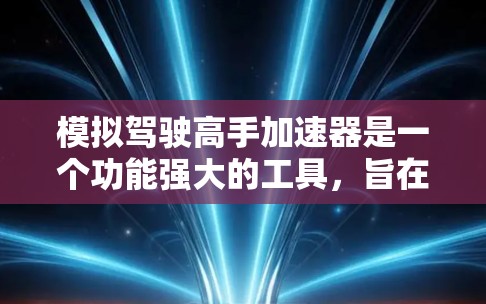 模拟驾驶高手加速器是一个功能强大的工具,旨在提升驾驶性能,减少事故风险。以下是对该加速器的详细分析 模拟驾驶高手加速器是一个功能强大的工具,旨在提升驾驶性能,减少事故风险。以下是对该加速器的详细分析