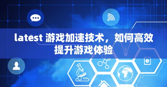 latest 游戏加速技术,如何高效提升游戏体验 latest 游戏加速技术,如何高效提升游戏体验