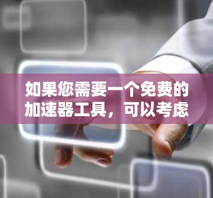 如果您需要一个免费的加速器工具,可以考虑以下几种方式 如果您需要一个免费的加速器工具,可以考虑以下几种方式