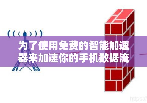 为了使用免费的智能加速器来加速你的手机数据流量,可以按照以下步骤进行 为了使用免费的智能加速器来加速你的手机数据流量,可以按照以下步骤进行