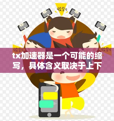 tx加速器是一个可能的缩写,具体含义取决于上下文。以下是对该词的逐步解释和分析 tx加速器是一个可能的缩写,具体含义取决于上下文。以下是对该词的逐步解释和分析