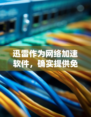 迅雷作为网络加速软件,确实提供免费版,但通常免费版需要注册并登录才能使用,或者需要购买基础功能。如果你正在寻找一个免费的网络加速工具,可以考虑以下几种选择 迅雷作为网络加速软件,确实提供免费版,但通常免费版需要注册并登录才能使用,或者需要购买基础功能。如果你正在寻找一个免费的网络加速工具,可以考虑以下几种选择