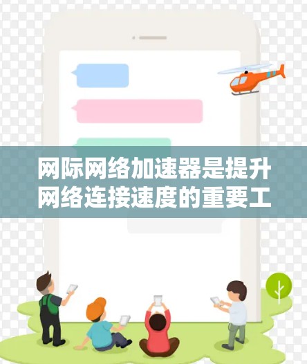 网际网络加速器是提升网络连接速度的重要工具,以下是几种免费的网际加速器推荐 网际网络加速器是提升网络连接速度的重要工具,以下是几种免费的网际加速器推荐
