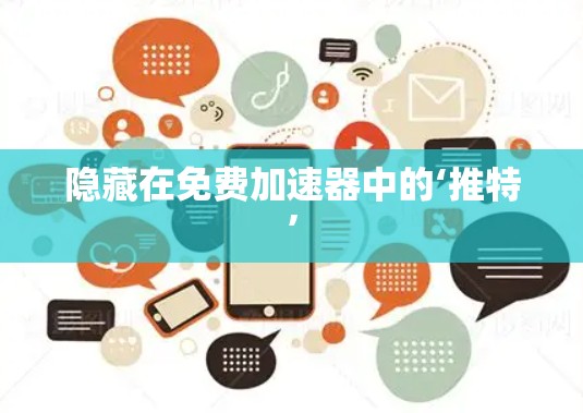 隐藏在免费加速器中的‘推特’ 隐藏在免费加速器中的‘推特’